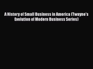 A History of Small Business in America (Twayne's Evolution of Modern Business Series)  Read