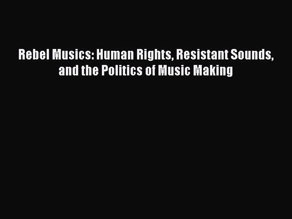 [PDF Download] Rebel Musics: Human Rights Resistant Sounds and the Politics of Music Making