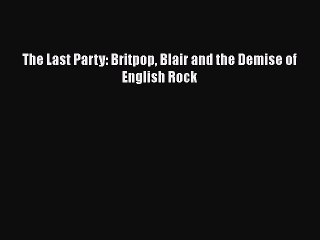 [PDF Download] The Last Party: Britpop Blair and the Demise of English Rock [PDF] Full Ebook