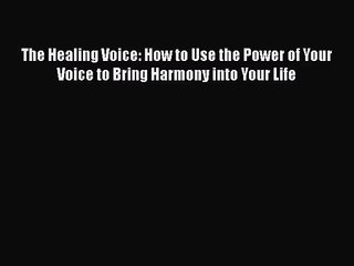[PDF Download] The Healing Voice: How to Use the Power of Your Voice to Bring Harmony into