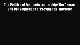 The Politics of Economic Leadership: The Causes and Consequences of Presidential Rhetoric Free