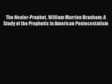 [PDF Download] The Healer-Prophet William Marrion Branham: A Study of the Prophetic in American