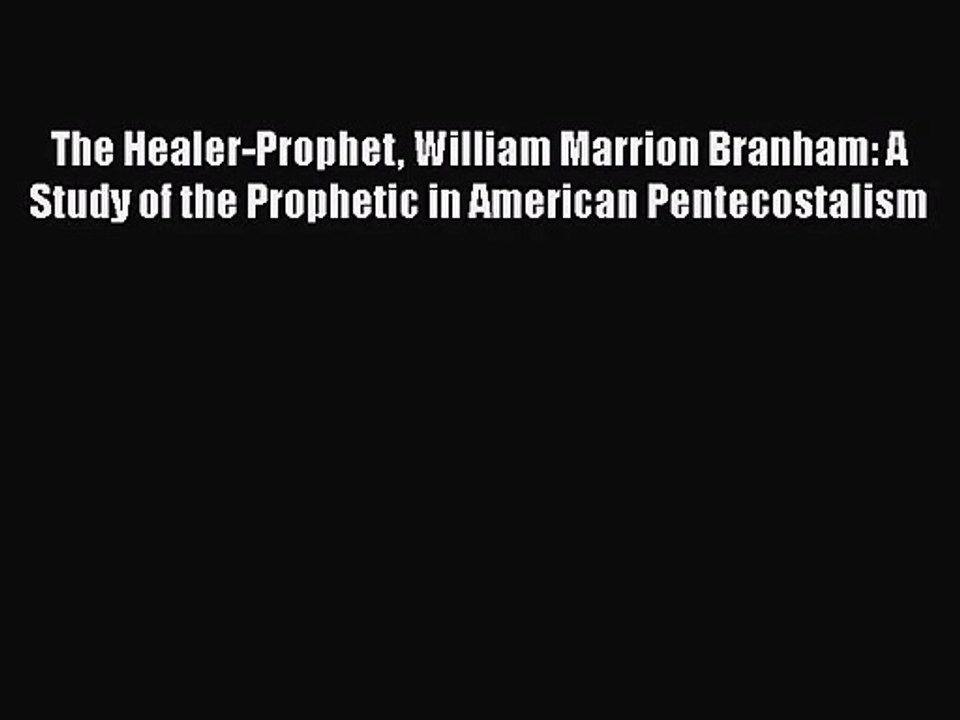 [PDF Download] The Healer-Prophet William Marrion Branham: A Study of the Prophetic in American