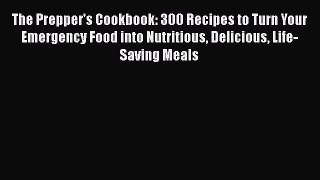 The Prepper's Cookbook: 300 Recipes to Turn Your Emergency Food into Nutritious Delicious Life-Saving