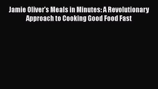 Jamie Oliver's Meals in Minutes: A Revolutionary Approach to Cooking Good Food Fast Read Online