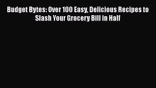 Budget Bytes: Over 100 Easy Delicious Recipes to Slash Your Grocery Bill in Half  Free Books