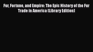 Fur Fortune and Empire: The Epic History of the Fur Trade in America (Library Edition)  Read