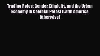 Trading Roles: Gender Ethnicity and the Urban Economy in Colonial Potosí (Latin America Otherwise)