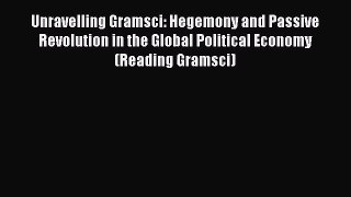 Unravelling Gramsci: Hegemony and Passive Revolution in the Global Political Economy (Reading