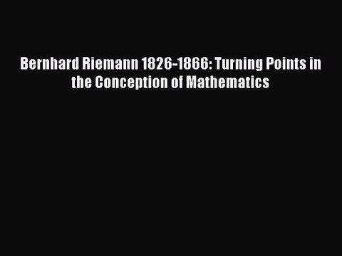 [PDF Download] Bernhard Riemann 1826-1866: Turning Points in the Conception of Mathematics