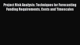Project Risk Analysis: Techniques for Forecasting Funding Requirements Costs and Timescales