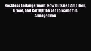 Reckless Endangerment: How Outsized Ambition Greed and Corruption Led to Economic Armageddon