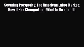 Securing Prosperity: The American Labor Market: How It Has Changed and What to Do about It