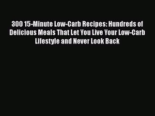 Download Video: 300 15-Minute Low-Carb Recipes: Hundreds of Delicious Meals That Let You Live Your Low-Carb