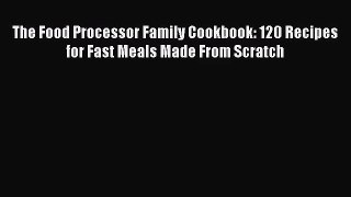 The Food Processor Family Cookbook: 120 Recipes for Fast Meals Made From Scratch Read Online