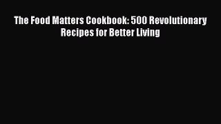 The Food Matters Cookbook: 500 Revolutionary Recipes for Better Living  PDF Download