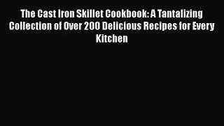 The Cast Iron Skillet Cookbook: A Tantalizing Collection of Over 200 Delicious Recipes for