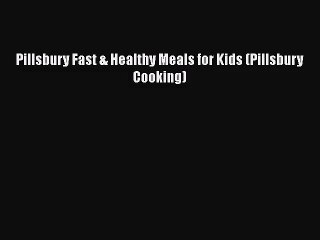 Pillsbury Fast & Healthy Meals for Kids (Pillsbury Cooking)  Free PDF