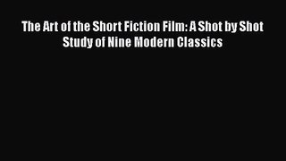[PDF Download] The Art of the Short Fiction Film: A Shot by Shot Study of Nine Modern Classics