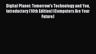 (PDF Download) Digital Planet: Tomorrow's Technology and You Introductory (10th Edition) (Computers