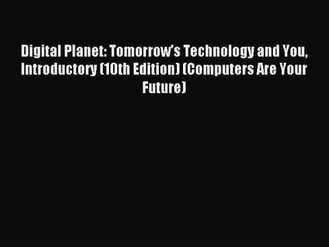 (PDF Download) Digital Planet: Tomorrow's Technology and You Introductory (10th Edition) (Computers