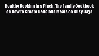 Healthy Cooking in a Pinch: The Family Cookbook on How to Create Delicious Meals on Busy Days