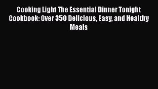 Cooking Light The Essential Dinner Tonight Cookbook: Over 350 Delicious Easy and Healthy Meals