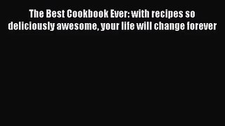 The Best Cookbook Ever: with recipes so deliciously awesome your life will change forever Free
