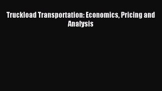 (PDF Download) Truckload Transportation: Economics Pricing and Analysis Download