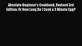 Absolute Beginner's Cookbook Revised 3rd Edition: Or How Long Do I Cook a 3 Minute Egg?  Free