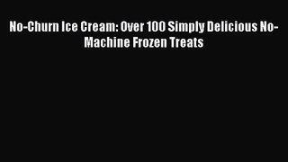 No-Churn Ice Cream: Over 100 Simply Delicious No-Machine Frozen Treats Free Download Book
