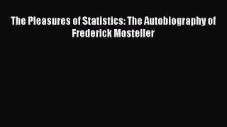 [PDF Download] The Pleasures of Statistics: The Autobiography of Frederick Mosteller [Download]