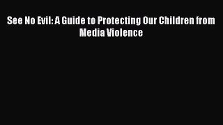 [PDF Download] See No Evil: A Guide to Protecting Our Children from Media Violence [Download]