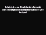 An Edible Mosaic: Middle Eastern Fare with Extraordinary Flair [Middle Eastern Cookbook 80