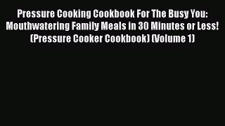 Pressure Cooking Cookbook For The Busy You: Mouthwatering Family Meals in 30 Minutes or Less!