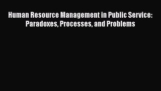 Human Resource Management in Public Service: Paradoxes Processes and Problems  Free PDF