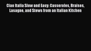 Ciao Italia Slow and Easy: Casseroles Braises Lasagne and Stews from an Italian Kitchen  PDF