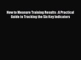 (PDF Download) How to Measure Training Results : A Practical Guide to Tracking the Six Key