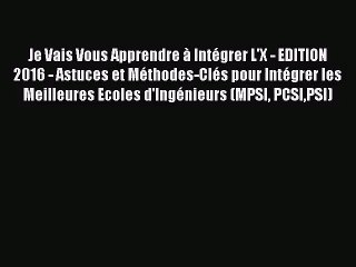 [PDF Télécharger] Je Vais Vous Apprendre à Intégrer L'X - EDITION 2016 - Astuces et Méthodes-Clés