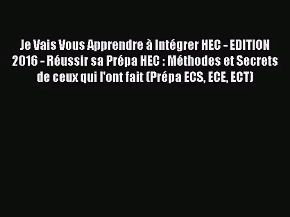 [PDF Télécharger] Je Vais Vous Apprendre à Intégrer HEC - EDITION 2016 - Réussir sa Prépa HEC