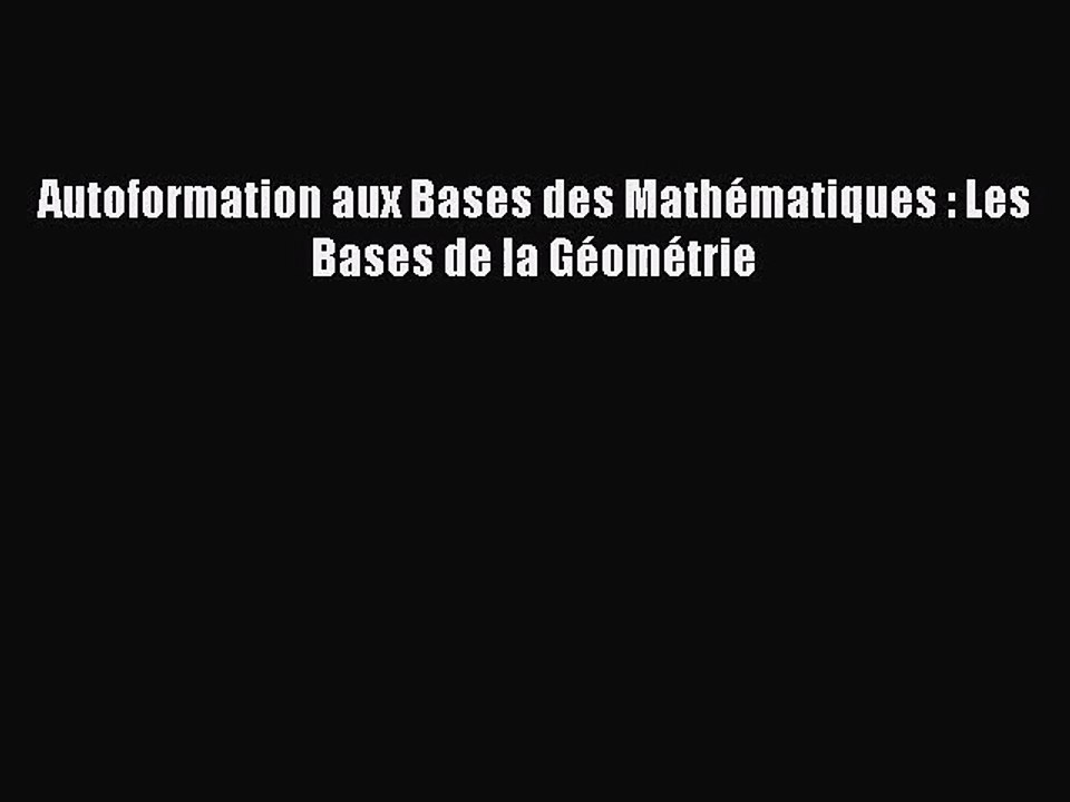 [PDF Télécharger] Autoformation aux Bases des Mathématiques : Les Bases de la Géométrie [lire]
