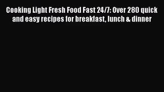Cooking Light Fresh Food Fast 24/7: Over 280 quick and easy recipes for breakfast lunch & dinner