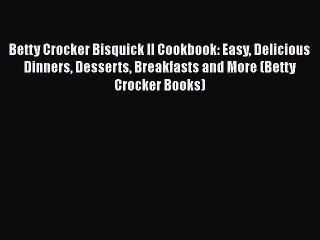 Betty Crocker Bisquick II Cookbook: Easy Delicious Dinners Desserts Breakfasts and More (Betty