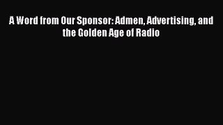 A Word from Our Sponsor: Admen Advertising and the Golden Age of Radio Read Online PDF