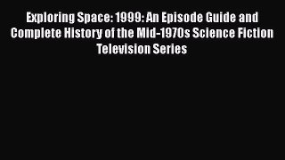 Exploring Space: 1999: An Episode Guide and Complete History of the Mid-1970s Science Fiction