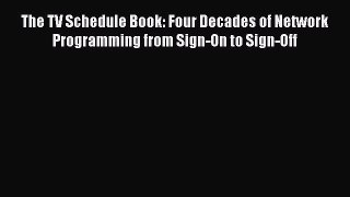 The TV Schedule Book: Four Decades of Network Programming from Sign-On to Sign-Off Free Download