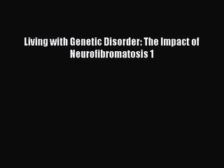 [PDF Download] Living with Genetic Disorder: The Impact of Neurofibromatosis 1 [PDF] Online