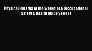 [PDF Download] Physical Hazards of the Workplace (Occupational Safety & Health Guide Series)