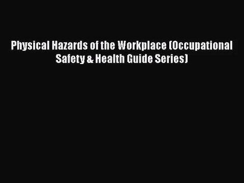 [PDF Download] Physical Hazards of the Workplace (Occupational Safety & Health Guide Series)
