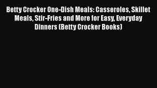 Betty Crocker One-Dish Meals: Casseroles Skillet Meals Stir-Fries and More for Easy Everyday